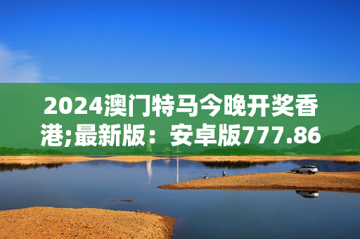 快速科普一下！看香港正版精准特马资料2024年第24期,百科词条撰词_2024新网