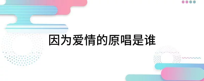 快速科普一下！因为爱情原唱,百科词条撰词_2024新网