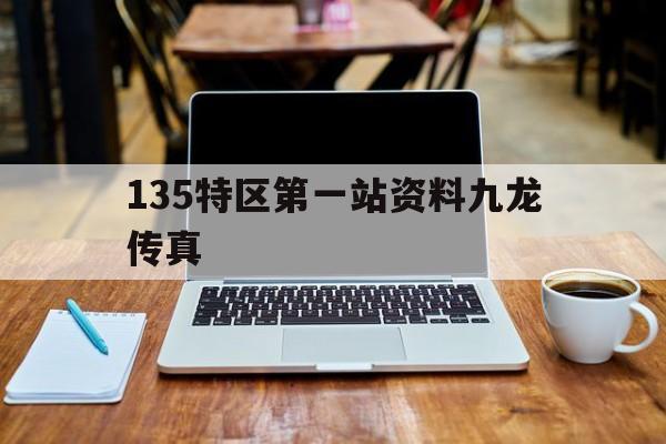 快速科普一下！135特区第一站资料九龙传真,百科词条撰词_2024新网